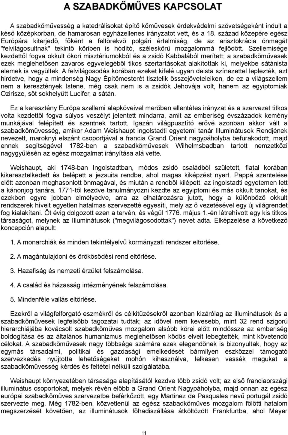 Szellemisége kezdettől fogva okkult ókori misztériumokból és a zsidó Kabbalából merített; a szabadkőművesek ezek meglehetősen zavaros egyvelegéből tikos szertartásokat alakítottak ki, melyekbe