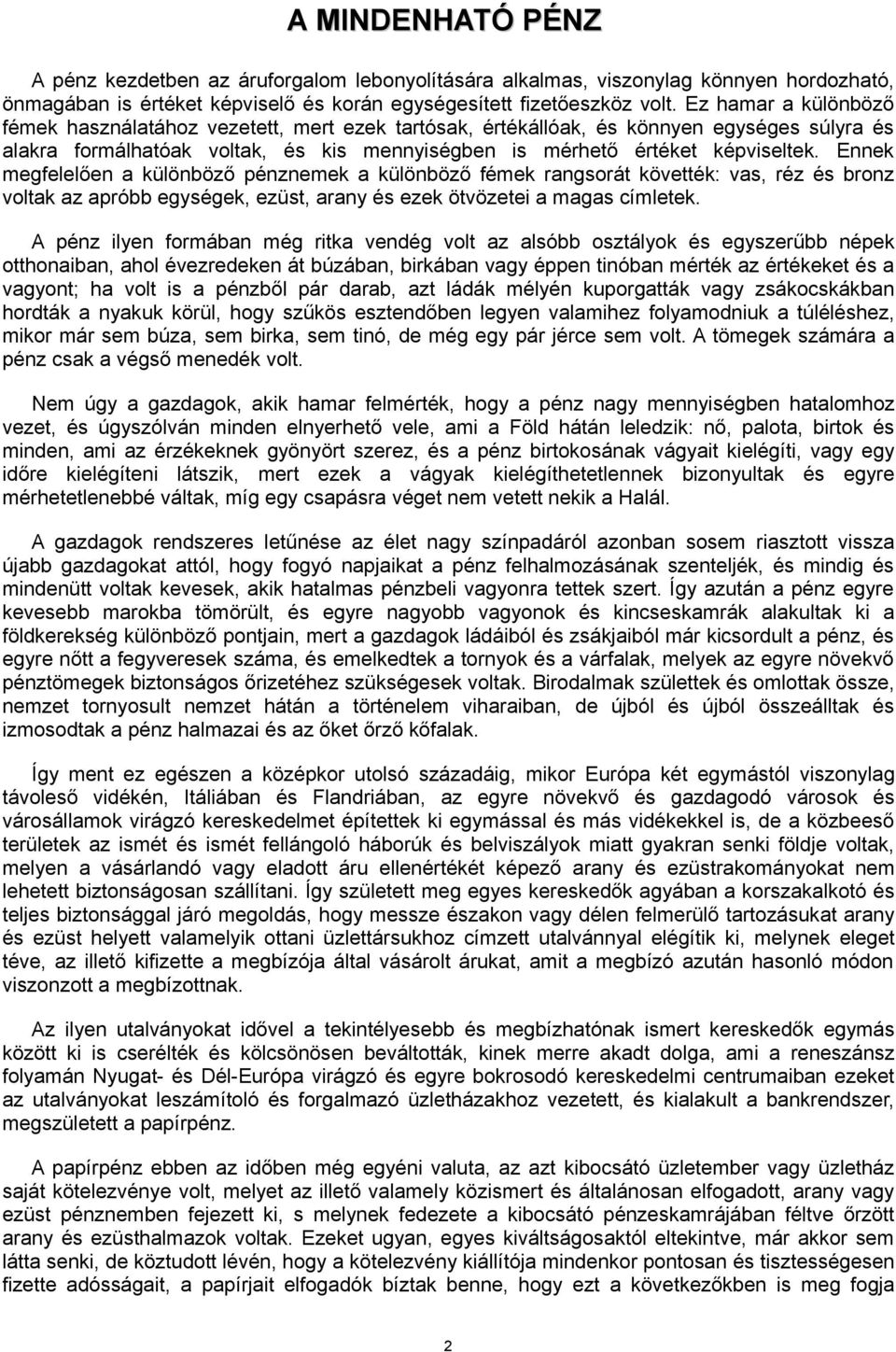 Ennek megfelelően a különböző pénznemek a különböző fémek rangsorát követték: vas, réz és bronz voltak az apróbb egységek, ezüst, arany és ezek ötvözetei a magas címletek.