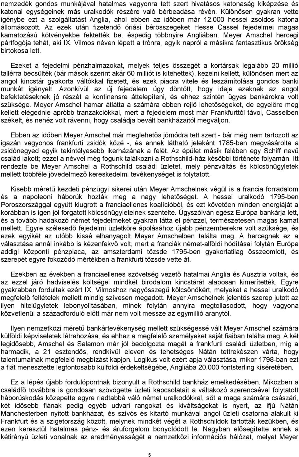 Az ezek után fizetendő óriási bérösszegeket Hesse Cassel fejedelmei magas kamatozású kötvényekbe fektették be, éspedig többnyire Angliában. Meyer Amschel hercegi pártfogója tehát, aki IX.