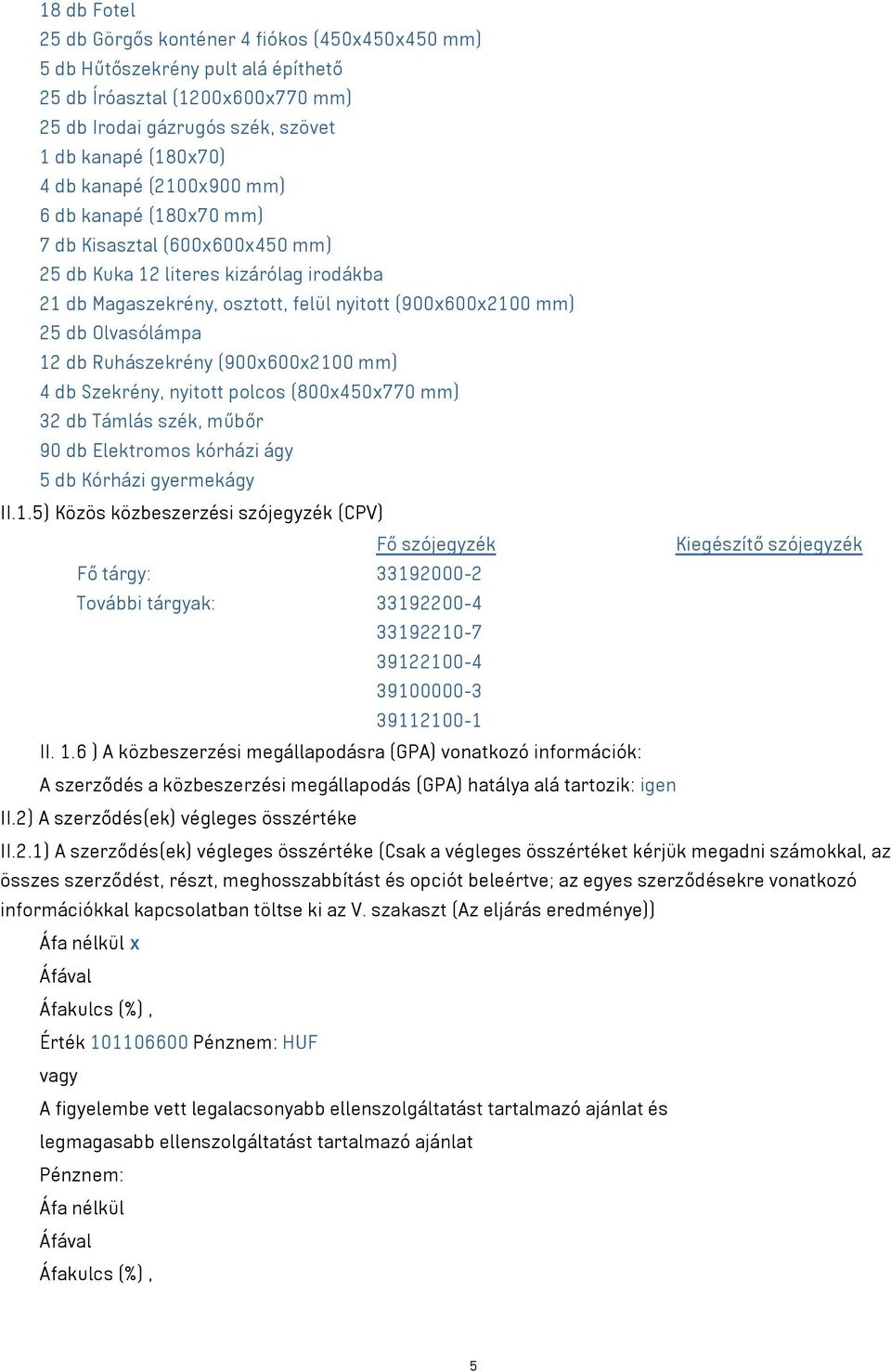 Ruhászekrény (900x600x2100 mm) 4 db Szekrény, nyitott polcos (800x450x770 mm) 32 db Támlás szék, műbőr 90 db Elektromos kórházi ágy 5 db Kórházi gyermekágy II.1.5) Közös közbeszerzési szójegyzék (CPV) Fő szójegyzék Kiegészítő szójegyzék Fő tárgy: 33192000-2 További tárgyak: 33192200-4 33192210-7 39122100-4 39100000-3 39112100-1 II.