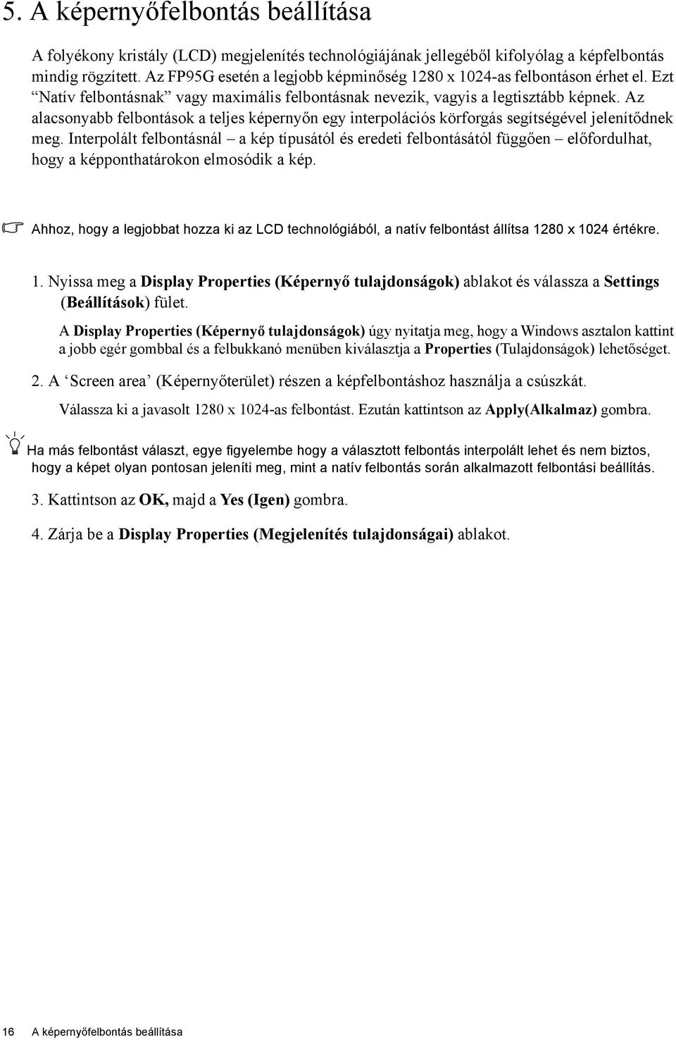 Az alacsonyabb felbontások a teljes képernyőn egy interpolációs körforgás segítségével jelenítődnek meg.