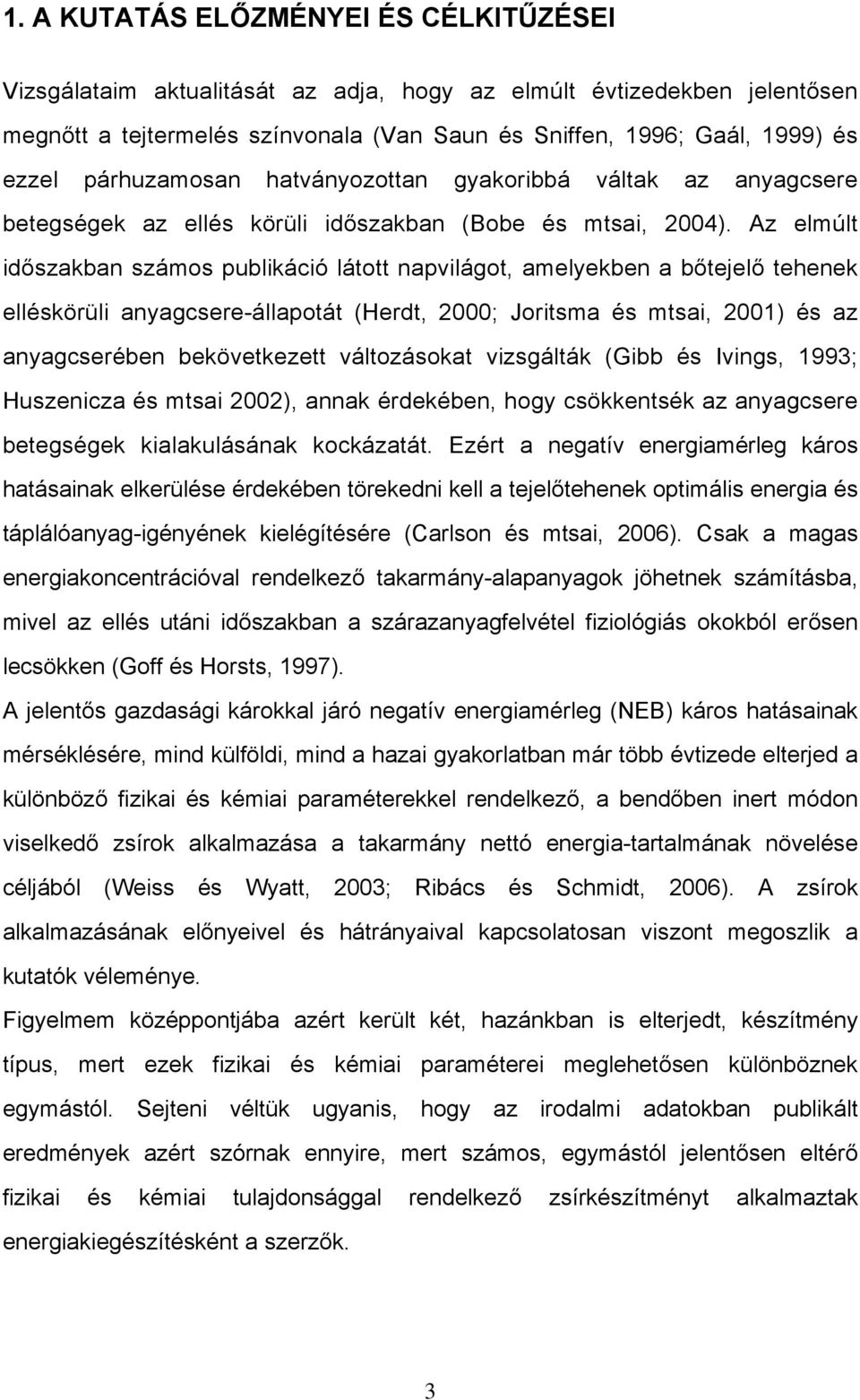 Az elmúlt időszakban számos publikáció látott napvilágot, amelyekben a bőtejelő tehenek elléskörüli anyagcsere-állapotát (Herdt, 2000; Joritsma és mtsai, 2001) és az anyagcserében bekövetkezett