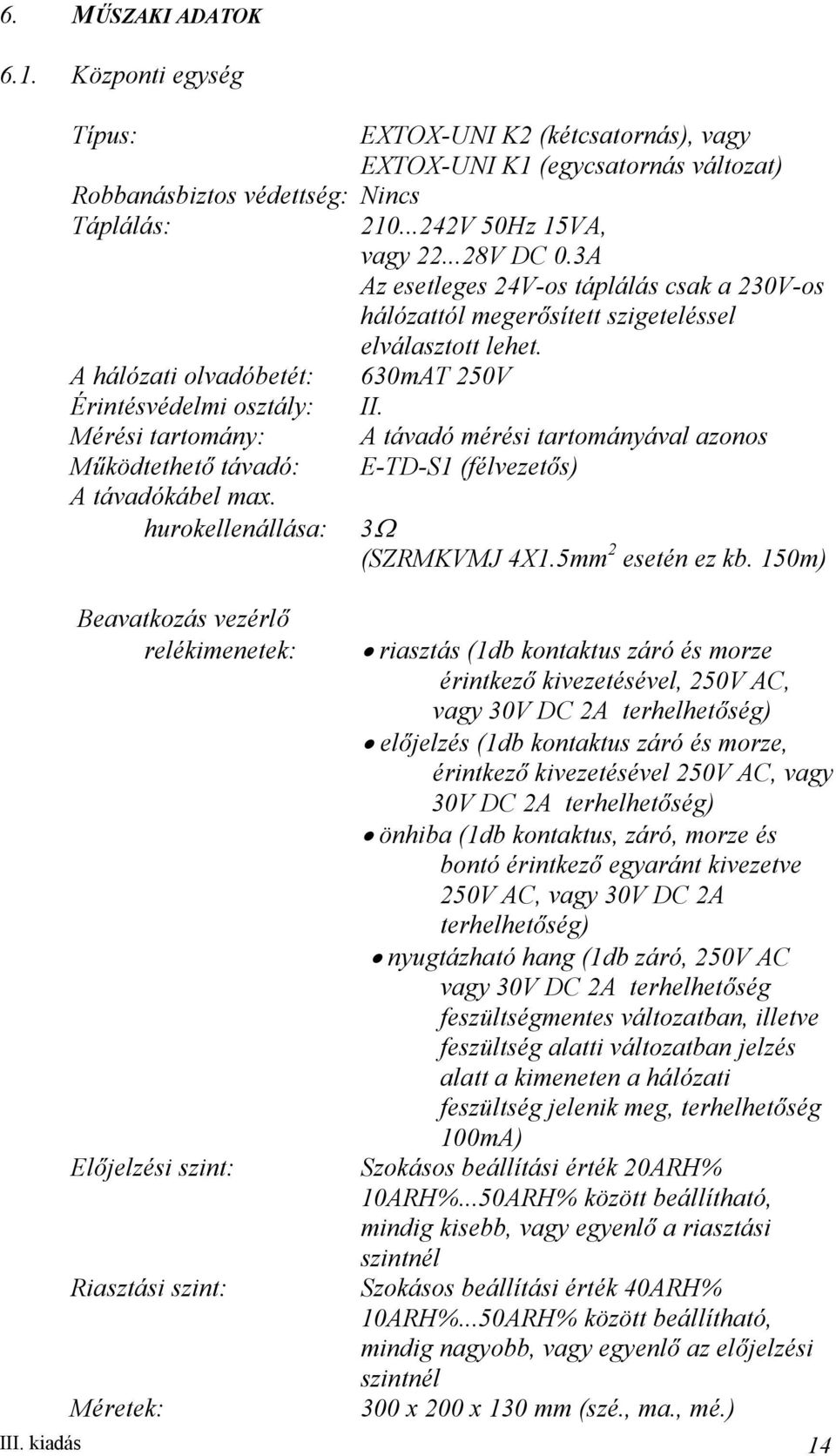 ..28V DC 0.3A Az esetleges 24V-os táplálás csak a 230V-os hálózattól megerősített szigeteléssel elválasztott lehet. 630mAT 250V II.