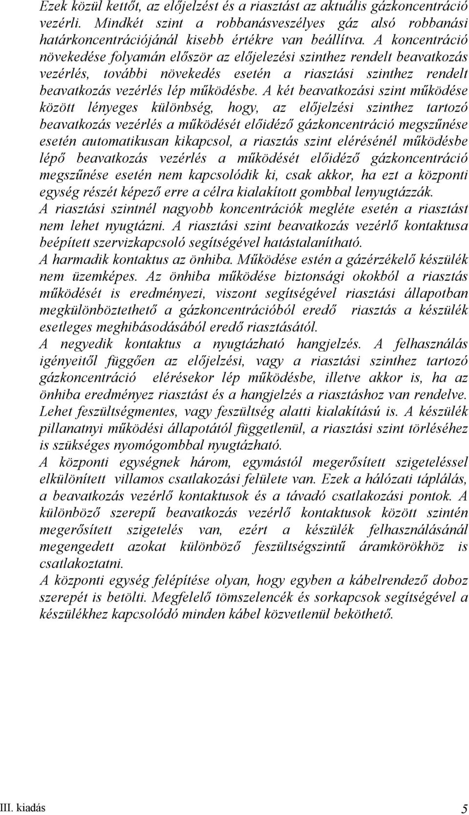 A két beavatkozási szint működése között lényeges különbség, hogy, az előjelzési szinthez tartozó beavatkozás vezérlés a működését előidéző gázkoncentráció megszűnése esetén automatikusan kikapcsol,