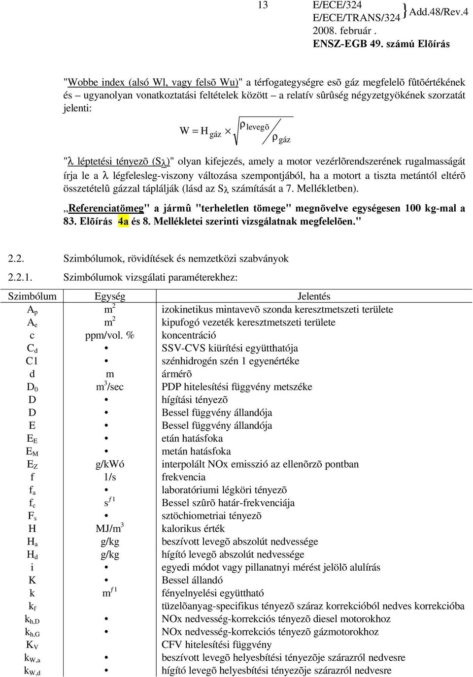 tiszta metántól eltérõ összetételû gázzal táplálják (lásd az S λ számítását a 7. Mellékletben). Referenciatömeg" a jármû "terheletlen tömege" megnövelve egységesen 100 kg-mal a 83. Elõírás 4a és 8.