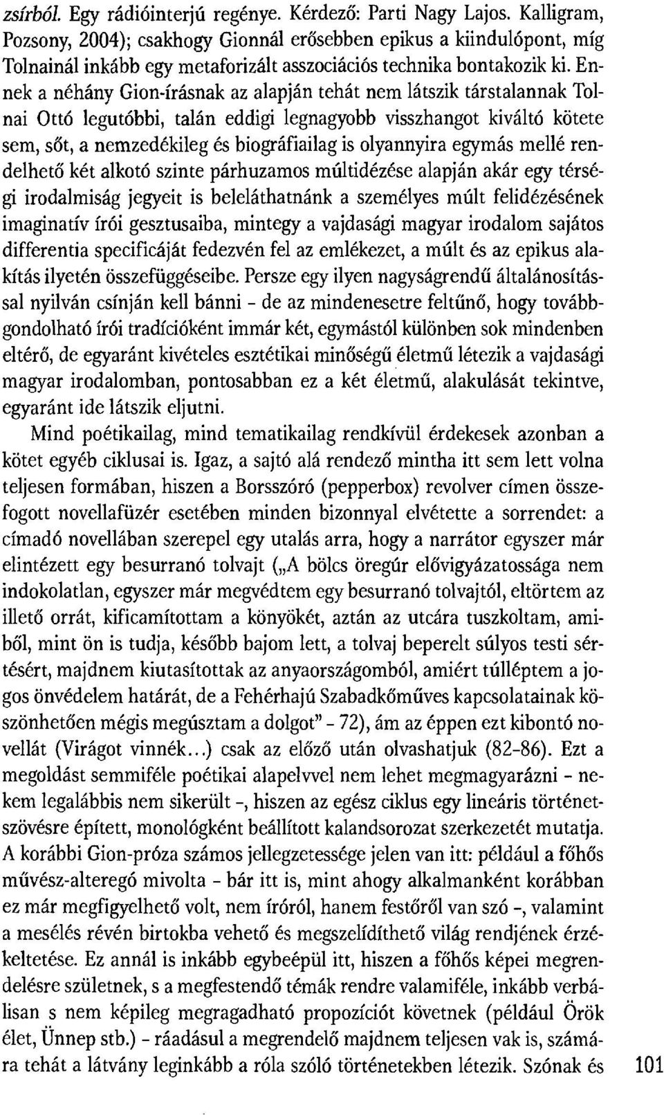 Ennek a néhány Gion-írásnak az alapján tehát nem látszik társtalannak Tolnai Ottó legutóbbi, talán eddigi legnagyobb visszhangot kiváltó kötete sem, s őt, a nemzedékileg és biográfiailag is