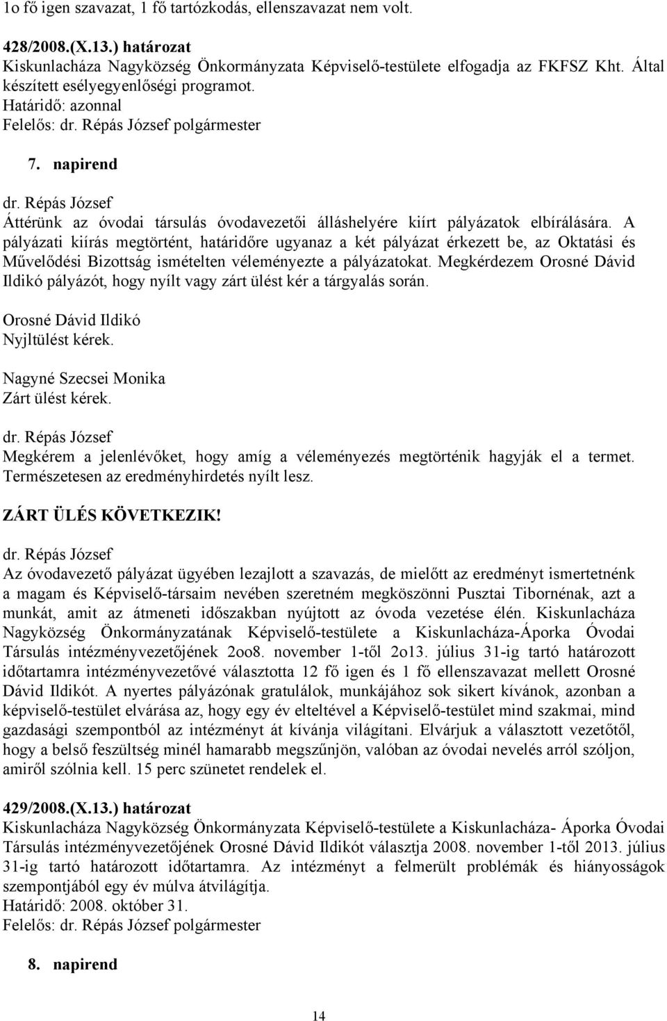 A pályázati kiírás megtörtént, határidőre ugyanaz a két pályázat érkezett be, az Oktatási és Művelődési Bizottság ismételten véleményezte a pályázatokat.