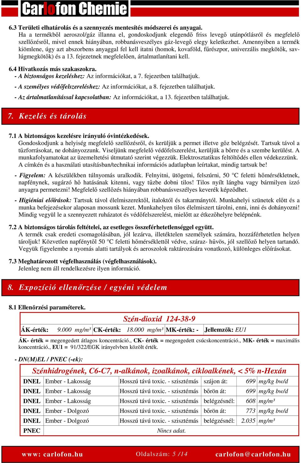 Amennyiben a termék kiömlene, úgy azt abszorbens anyaggal fel kell itatni (homok, kovaföld, fűrészpor, univerzális megkötők, savlúgmegkötők) és a 13. fejezetnek megfelelően, ártalmatlanítani kell. 6.