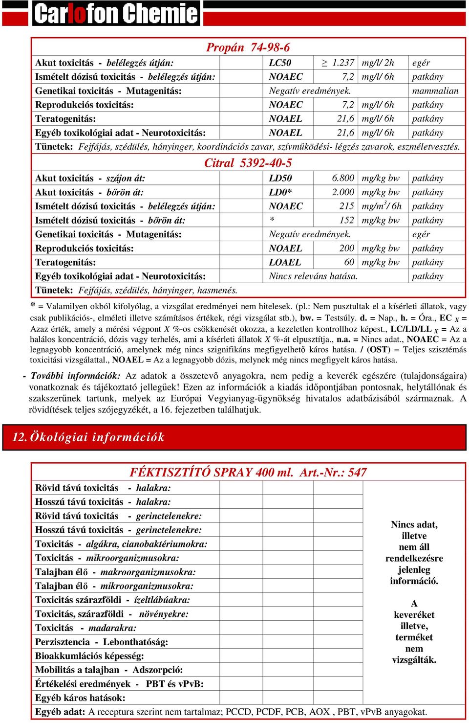 mammalian Reprodukciós toxicitás: NOAEC 7,2 mg/l/ 6h patkány Teratogenitás: NOAEL 21,6 mg/l/ 6h patkány Egyéb toxikológiai adat - Neurotoxicitás: NOAEL 21,6 mg/l/ 6h patkány Tünetek: Fejfájás,