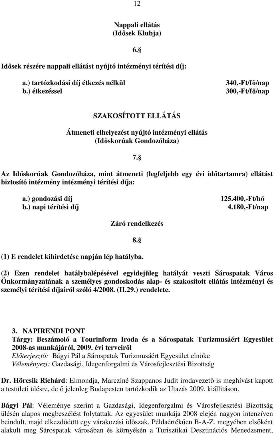 Az Idıskorúak Gondozóháza, mint átmeneti (legfeljebb egy évi idıtartamra) ellátást biztosító intézmény intézményi térítési díja: a.) gondozási díj b.) napi térítési díj 125.400,-Ft/hó 4.