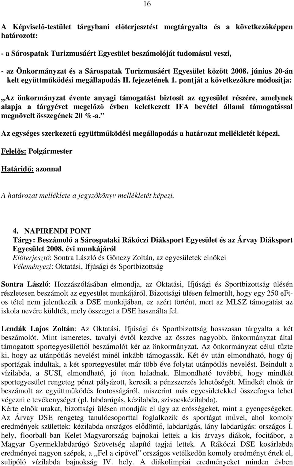 pontját a következıkre módosítja: Az önkormányzat évente anyagi támogatást biztosít az egyesület részére, amelynek alapja a tárgyévet megelızı évben keletkezett IFA bevétel állami támogatással