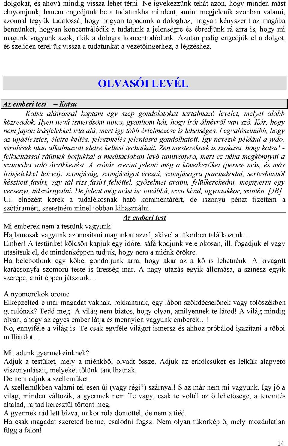 kényszerít az magába bennünket, hogyan koncentrálódik a tudatunk a jelenségre és ébredjünk rá arra is, hogy mi magunk vagyunk azok, akik a dologra koncentrálódunk.