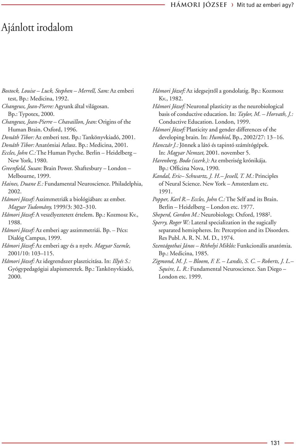 Eccles, John C.: The Human Psyche. Berlin Heidelberg New York, 1980. Greenfield, Susan: Brain Power. Shaftesbury London Melbourne, 1999. Haines, Duane E.: Fundamental Neuroscience. Philadelphia, 2002.