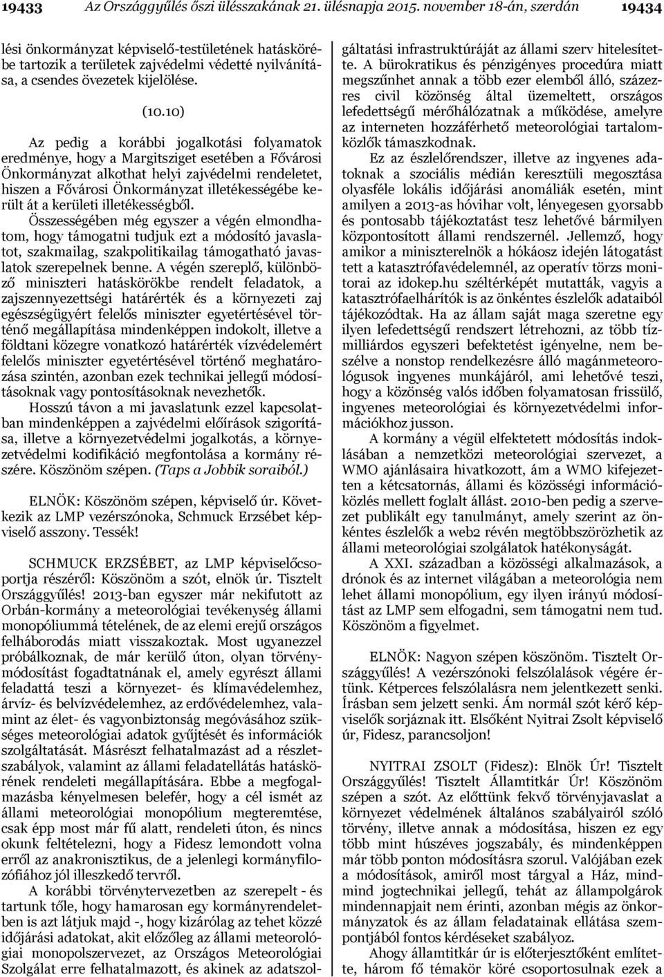 10) Az pedig a korábbi jogalkotási folyamatok eredménye, hogy a Margitsziget esetében a Fővárosi Önkormányzat alkothat helyi zajvédelmi rendeletet, hiszen a Fővárosi Önkormányzat illetékességébe