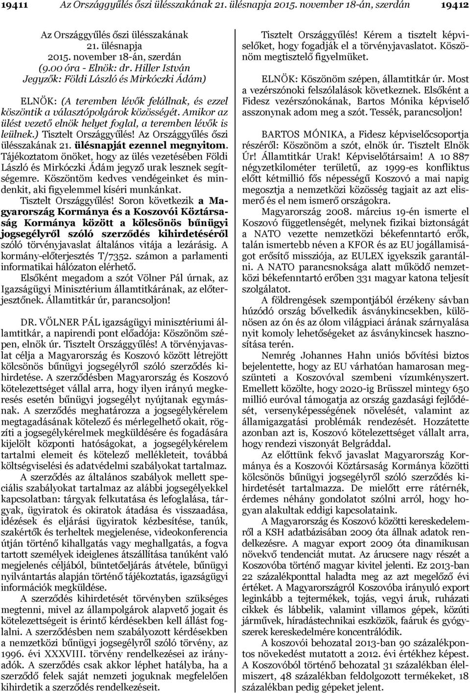 Amikor az ülést vezető elnök helyet foglal, a teremben lévők is leülnek.) Tisztelt Országgyűlés! Az Országgyűlés őszi ülésszakának 21. ülésnapját ezennel megnyitom.