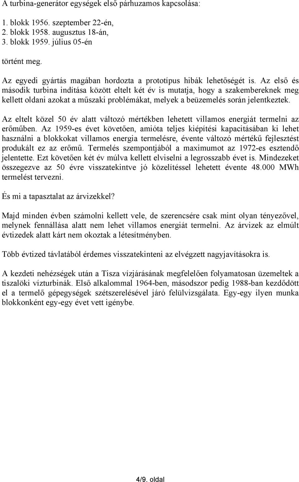 Az első és második turbina indítása között eltelt két év is mutatja, hogy a szakembereknek meg kellett oldani azokat a műszaki problémákat, melyek a beüzemelés során jelentkeztek.