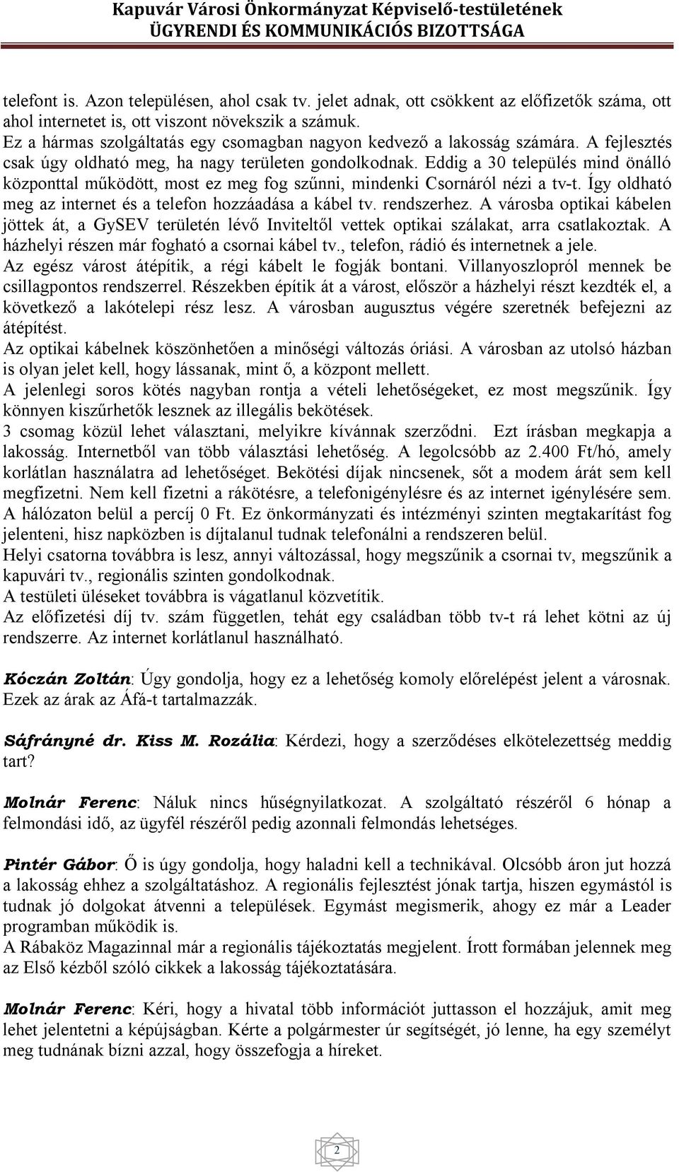 Eddig a 30 település mind önálló központtal működött, most ez meg fog szűnni, mindenki Csornáról nézi a tv-t. Így oldható meg az internet és a telefon hozzáadása a kábel tv. rendszerhez.