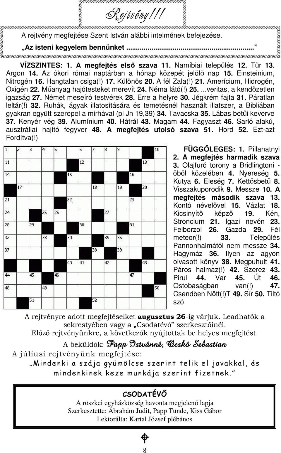 Hangtalan csiga(!) 17. Különös 20. A fél Zala(!) 21. Amerícium, Hidrogén, Oxigén 22. Mőanyag hajótesteket merevít 24. Néma látó(!) 25....veritas, a kendızetlen igazság 27. Német meseíró testvérek 28.