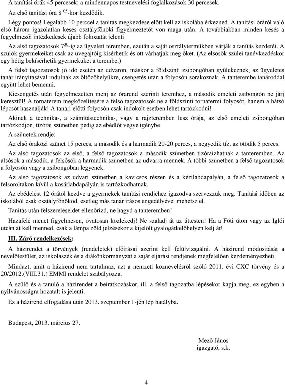 A továbbiakban minden késés a fegyelmezői intézkedések újabb fokozatát jelenti. Az alsó tagozatosok 7 30 -ig az ügyeleti teremben, ezután a saját osztálytermükben várják a tanítás kezdetét.