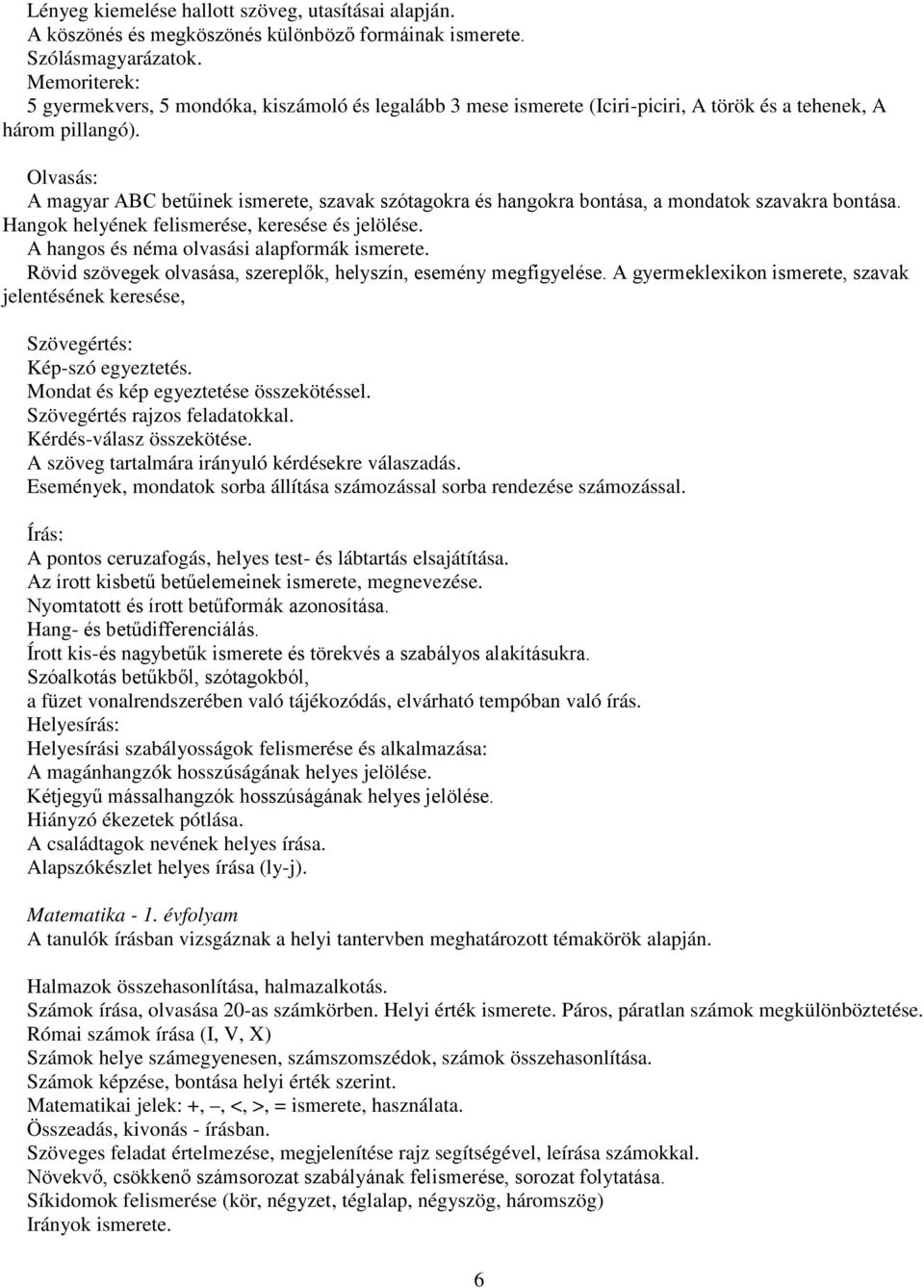 Olvasás: A magyar ABC betűinek ismerete, szavak szótagokra és hangokra bontása, a mondatok szavakra bontása. Hangok helyének felismerése, keresése és jelölése.