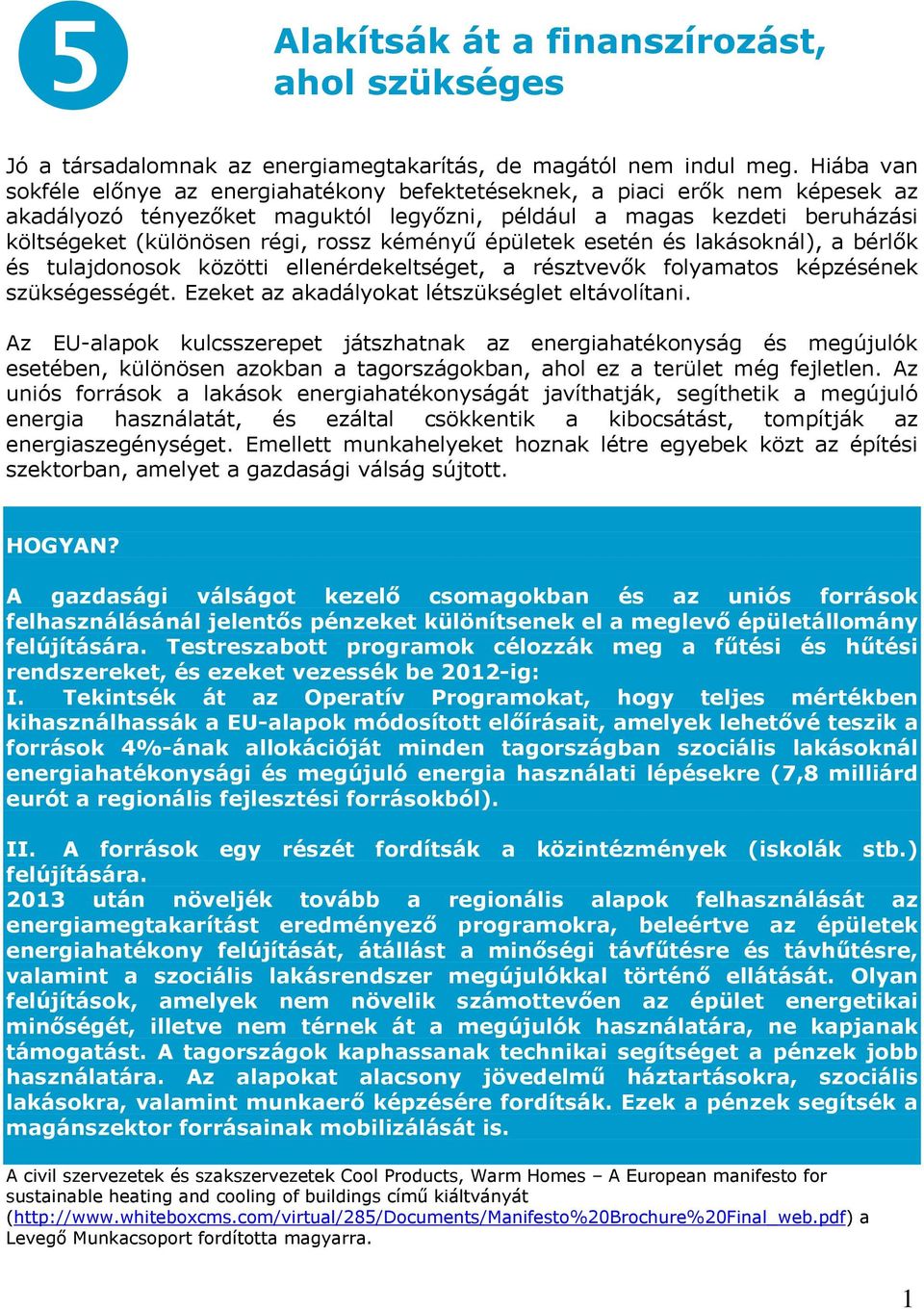 kéményű épületek esetén és lakásoknál), a bérlők és tulajdonosok közötti ellenérdekeltséget, a résztvevők folyamatos képzésének szükségességét. Ezeket az akadályokat létszükséglet eltávolítani.