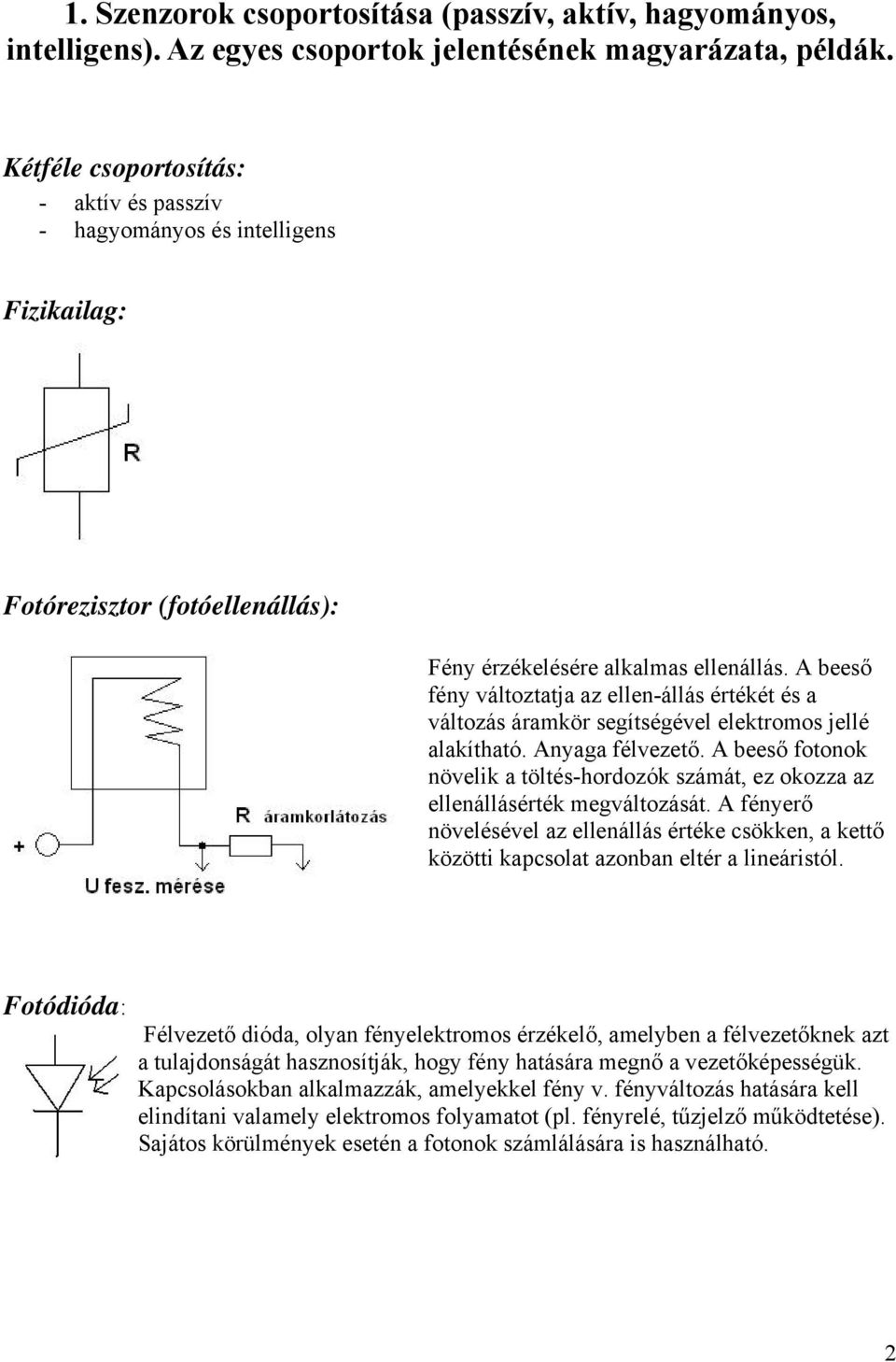 A beeső fény változtatja az ellen-állás értékét és a változás áramkör segítségével elektromos jellé alakítható. Anyaga félvezető.