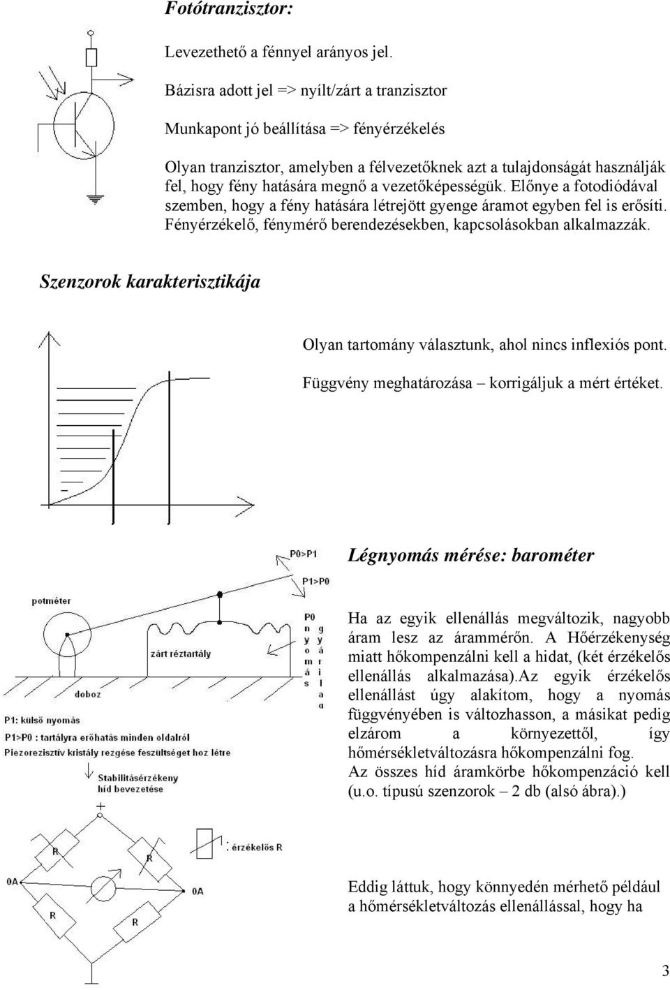 vezetőképességük. Előnye a fotodiódával szemben, hogy a fény hatására létrejött gyenge áramot egyben fel is erősíti. Fényérzékelő, fénymérő berendezésekben, kapcsolásokban alkalmazzák.