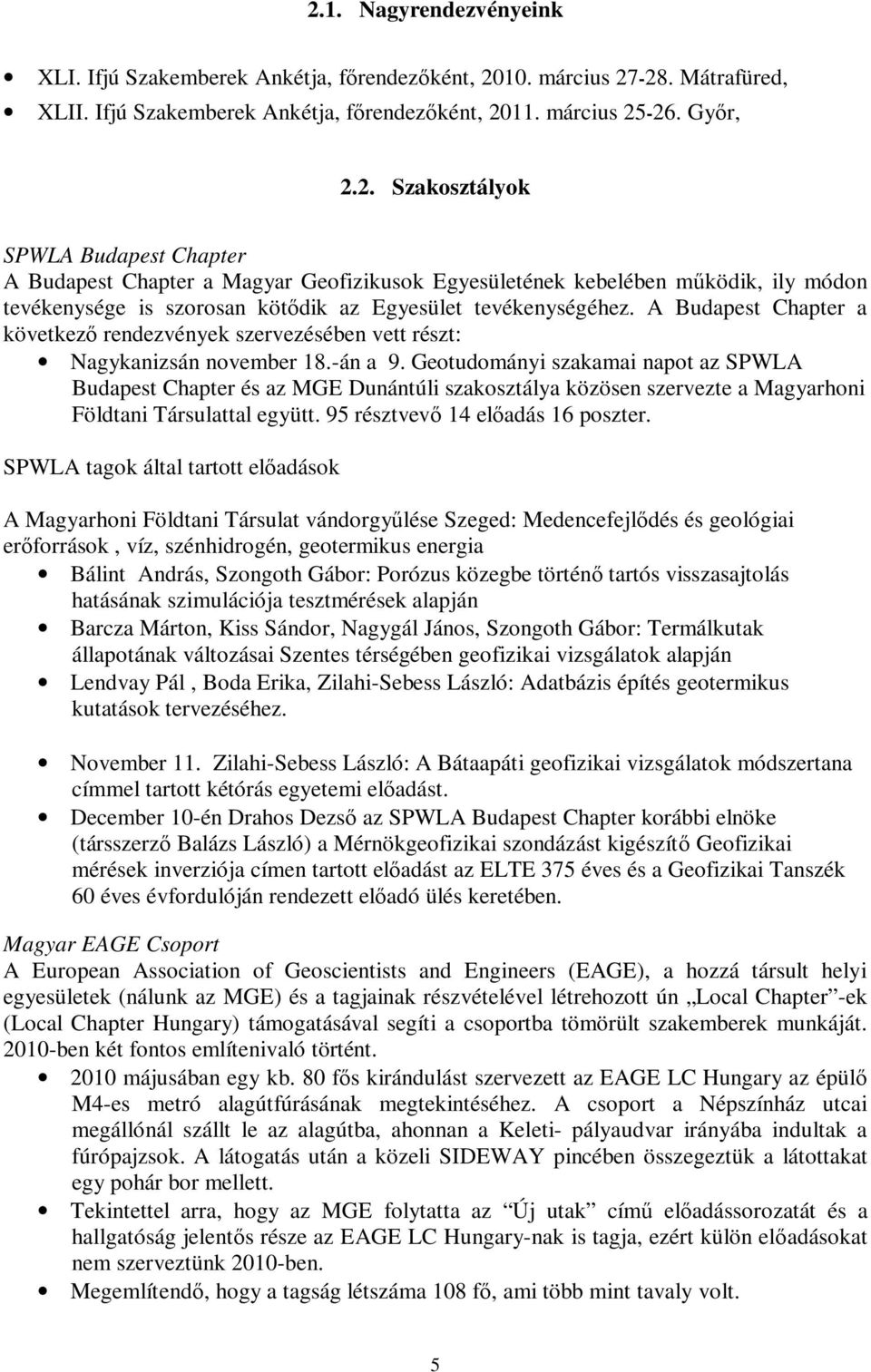 Geotudományi szakamai napot az SPWLA Budapest Chapter és az MGE Dunántúli szakosztálya közösen szervezte a Magyarhoni Földtani Társulattal együtt. 95 résztvevő 14 előadás 16 poszter.