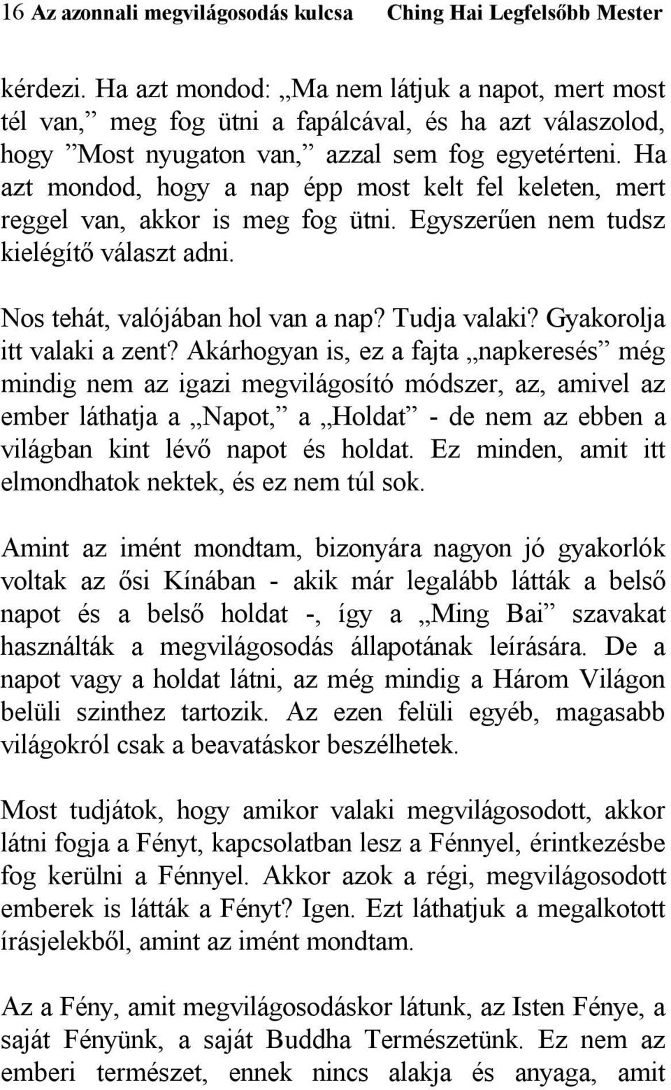 Ha azt mondod, hogy a nap épp most kelt fel keleten, mert reggel van, akkor is meg fog ütni. Egyszerűen nem tudsz kielégítő választ adni. Nos tehát, valójában hol van a nap? Tudja valaki?