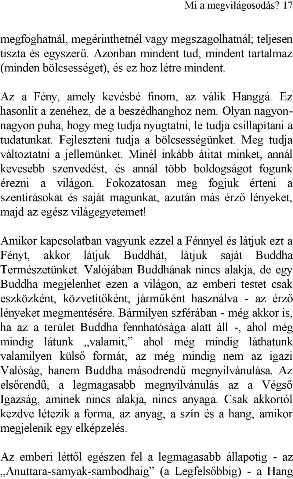 Fejleszteni tudja a bölcsességünket. Meg tudja változtatni a jellemünket. Minél inkább átitat minket, annál kevesebb szenvedést, és annál több boldogságot fogunk érezni a világon.