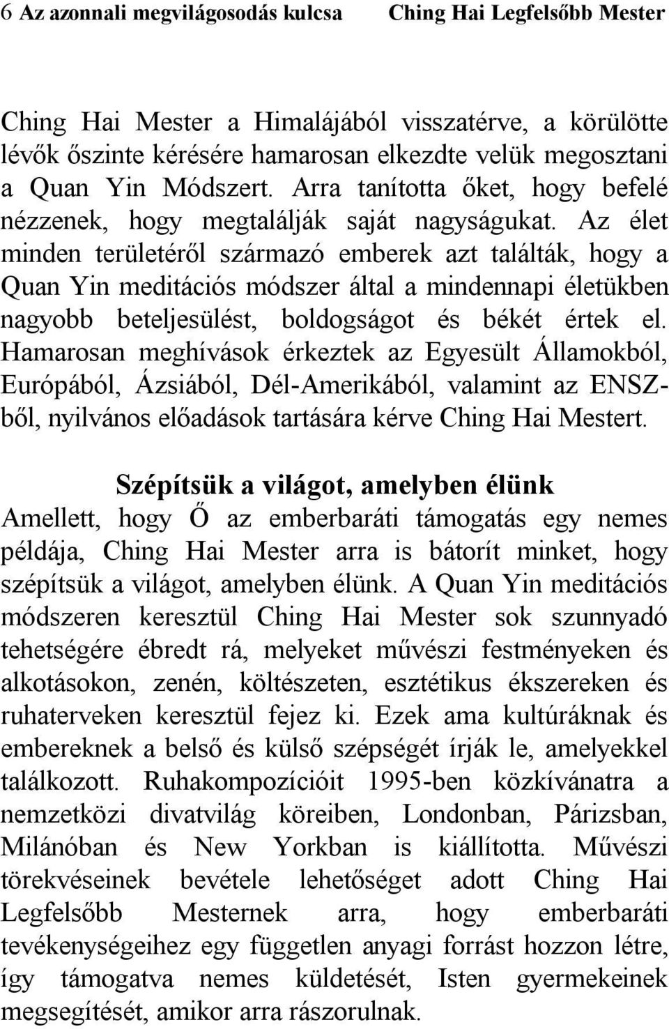 Az élet minden területéről származó emberek azt találták, hogy a Quan Yin meditációs módszer által a mindennapi életükben nagyobb beteljesülést, boldogságot és békét értek el.