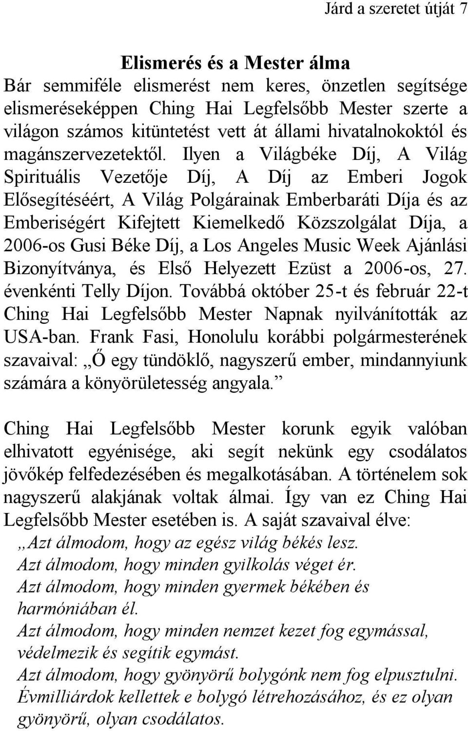 Ilyen a Világbéke Díj, A Világ Spirituális Vezetője Díj, A Díj az Emberi Jogok Elősegítéséért, A Világ Polgárainak Emberbaráti Díja és az Emberiségért Kifejtett Kiemelkedő Közszolgálat Díja, a