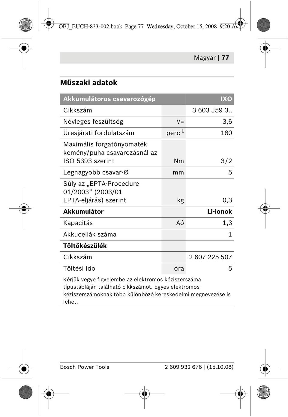 EPTA-Procedure 01/2003 (2003/01 EPTA-eljárás) szerint kg 0,3 Akkumulátor Li-ionok Kapacitás Aó 1,3 Akkucellák száma 1 Töltőkészülék Cikkszám 2 607 225 507 Töltési idő óra 5