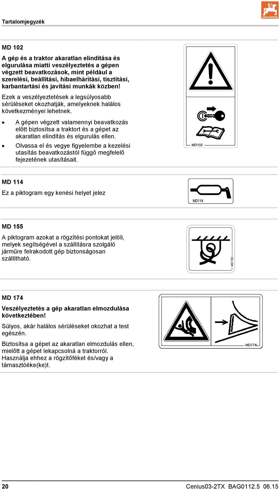 A gépen végzett valamennyi beavatkozás előtt biztosítsa a traktort és a gépet az akaratlan elindítás és elgurulás ellen.