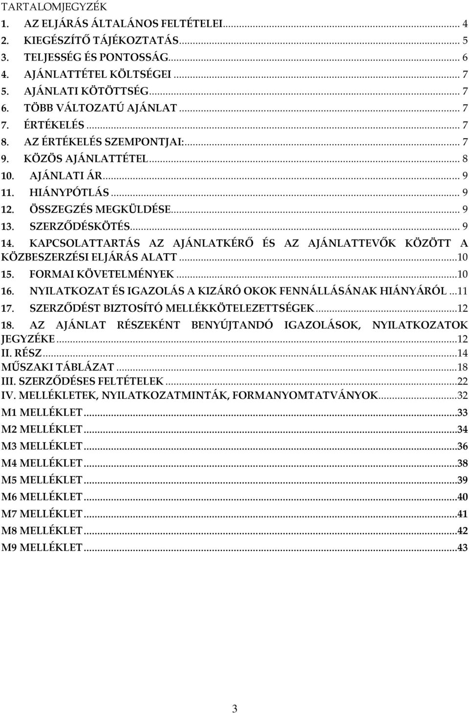 .. 9 14. KAPCSOLATTARTÁS AZ AJÁNLATKÉRŐ ÉS AZ AJÁNLATTEVŐK KÖZÖTT A KÖZBESZERZÉSI ELJÁRÁS ALATT...10 15. FORMAI KÖVETELMÉNYEK...10 16. NYILATKOZAT ÉS IGAZOLÁS A KIZÁRÓ OKOK FENNÁLLÁSÁNAK HIÁNYÁRÓL.