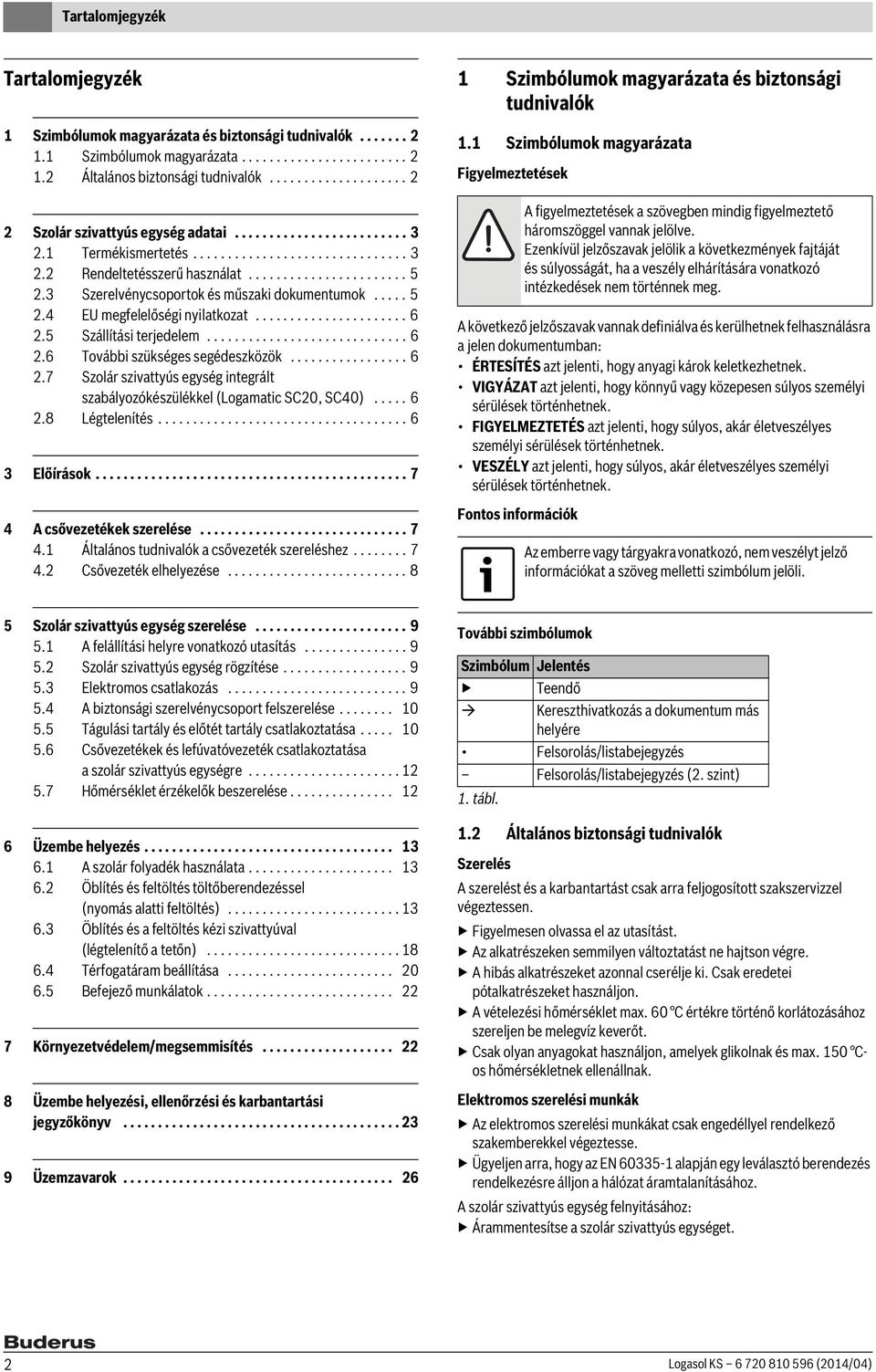 Szerelvénycsoportok és műszaki dokumentumok..... 5. EU megfelelőségi nyilatkozat...................... 6.5 Szállítási terjedelem............................. 6.6 További szükséges segédeszközök................. 6.7 Szolár szivattyús egység integrált szabályozókészülékkel (Logamatic SC0, SC0).