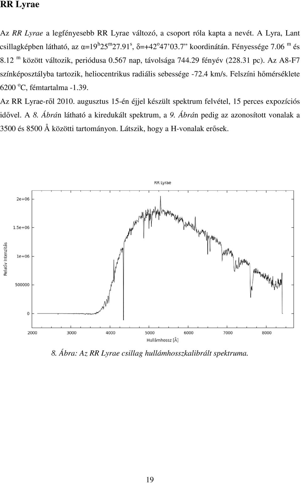 4 km/s. Felszíni hőmérséklete 6200 o C, fémtartalma -1.39. Az RR Lyrae-ről 2010. augusztus 15-én éjjel készült spektrum felvétel, 15 perces expozíciós idővel. A 8.