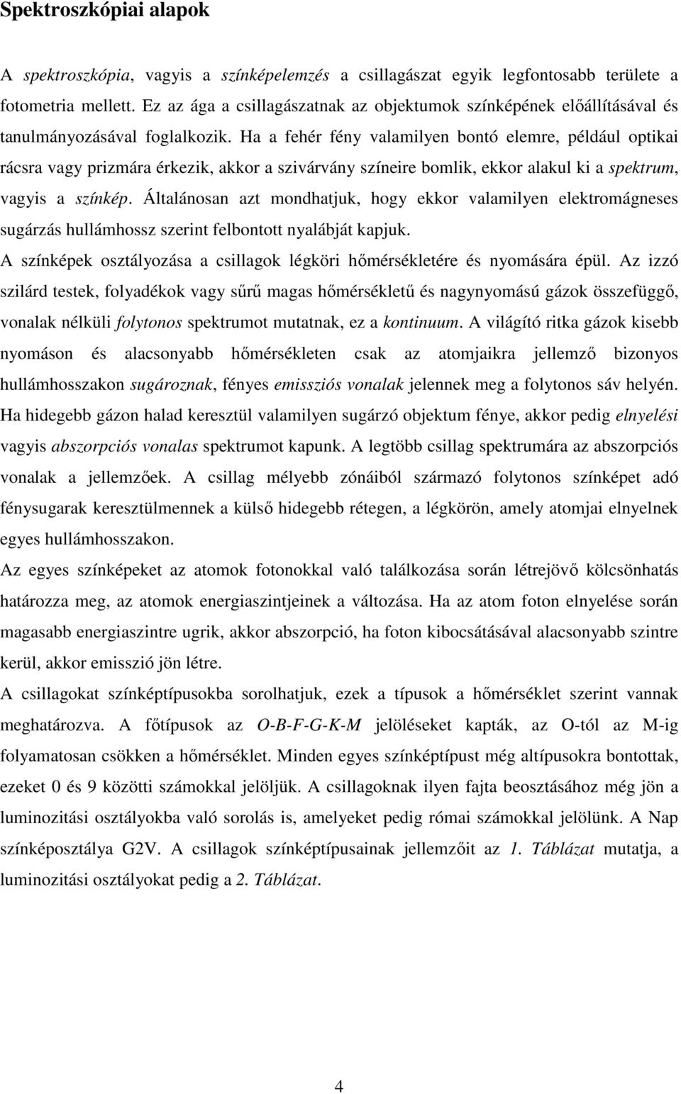 Ha a fehér fény valamilyen bontó elemre, például optikai rácsra vagy prizmára érkezik, akkor a szivárvány színeire bomlik, ekkor alakul ki a spektrum, vagyis a színkép.