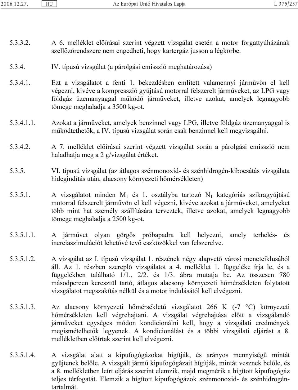 bekezdésben említett valamennyi járművön el kell végezni, kivéve a kompresszió gyújtású motorral felszerelt járműveket, az LPG vagy földgáz üzemanyaggal működő járműveket, illetve azokat, amelyek