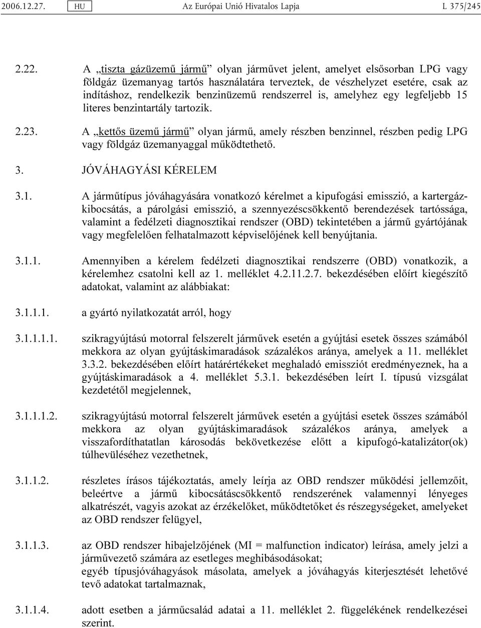 rendszerrel is, amelyhez egy legfeljebb 15 literes benzintartály tartozik. 2.23. A kettős üzemű jármű olyan jármű, amely részben benzinnel, részben pedig LPG vagy földgáz üzemanyaggal működtethető. 3.