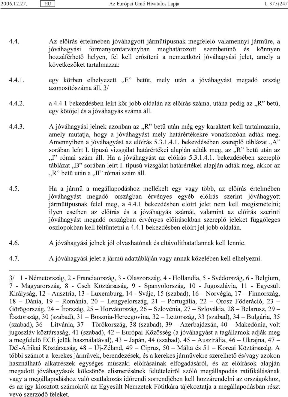 4. Az előírás értelmében jóváhagyott járműtípusnak megfelelő valamennyi járműre, a jóváhagyási formanyomtatványban meghatározott szembetűnő és könnyen hozzáférhető helyen, fel kell erősíteni a