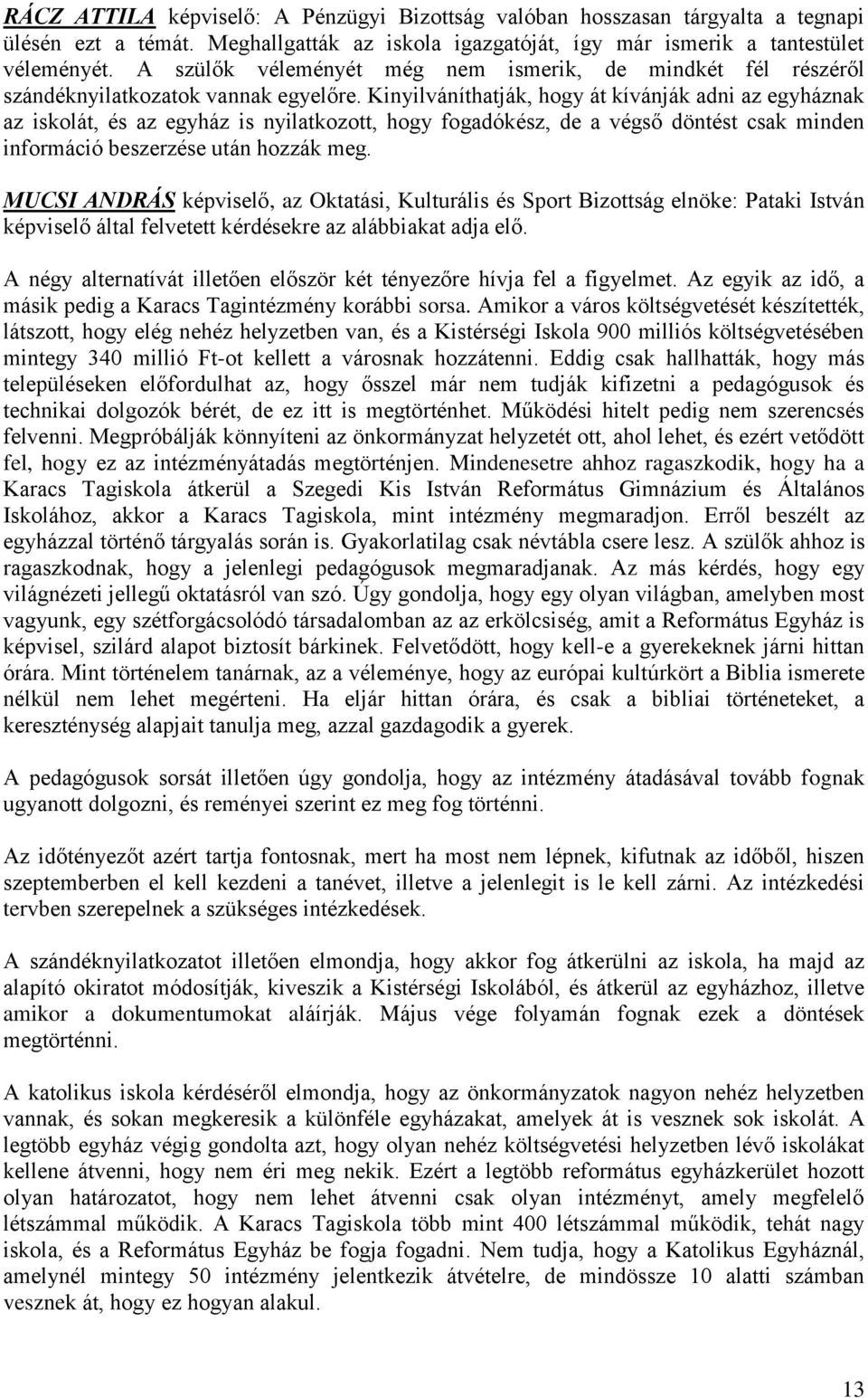 Kinyilváníthatják, hogy át kívánják adni az egyháznak az iskolát, és az egyház is nyilatkozott, hogy fogadókész, de a végső döntést csak minden információ beszerzése után hozzák meg.