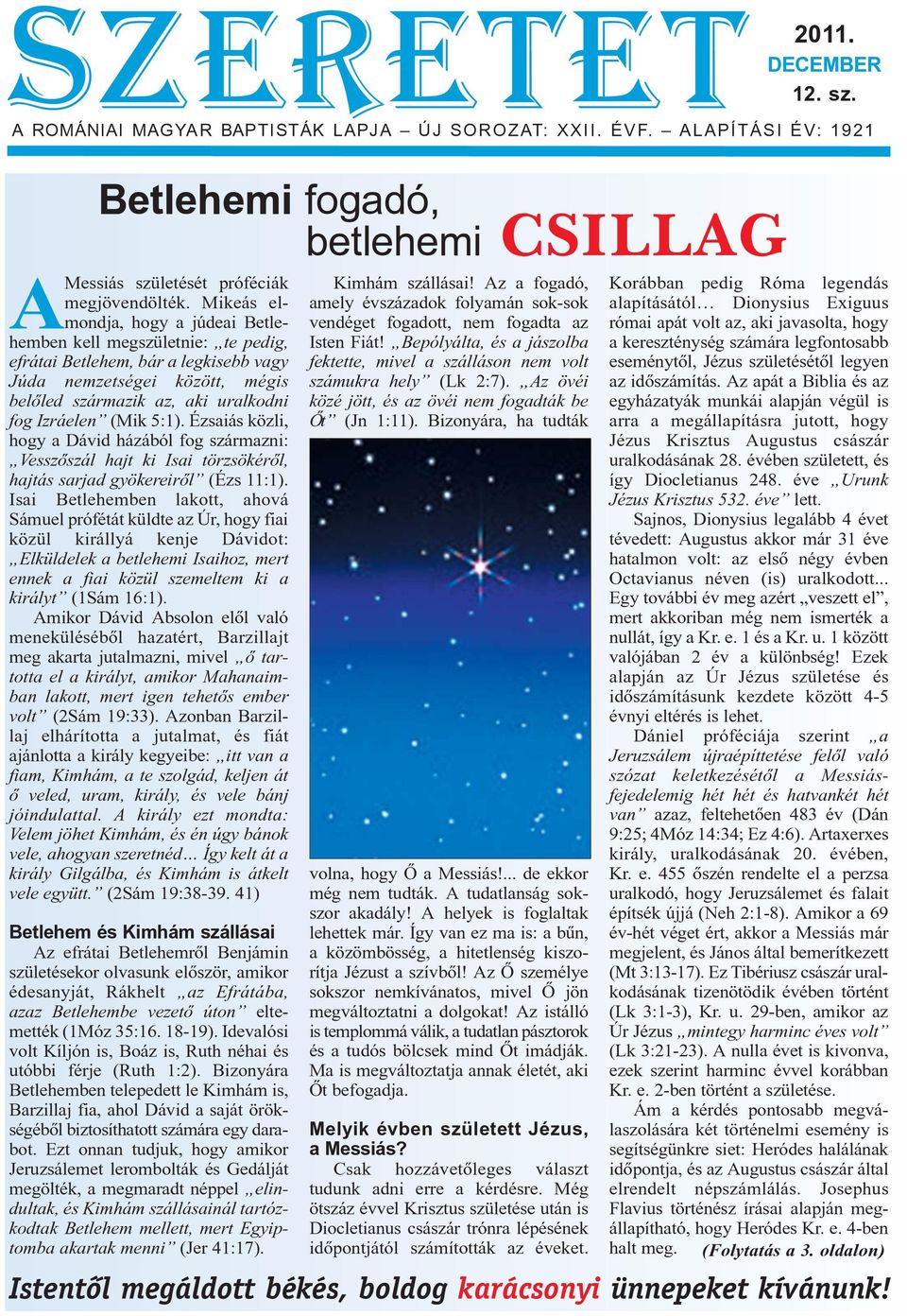 5:1). Ézsaiás közli, hogy a Dávid házából fog származni: Vesszõszál hajt ki Isai törzsökérõl, hajtás sarjad gyökereirõl (Ézs 11:1).