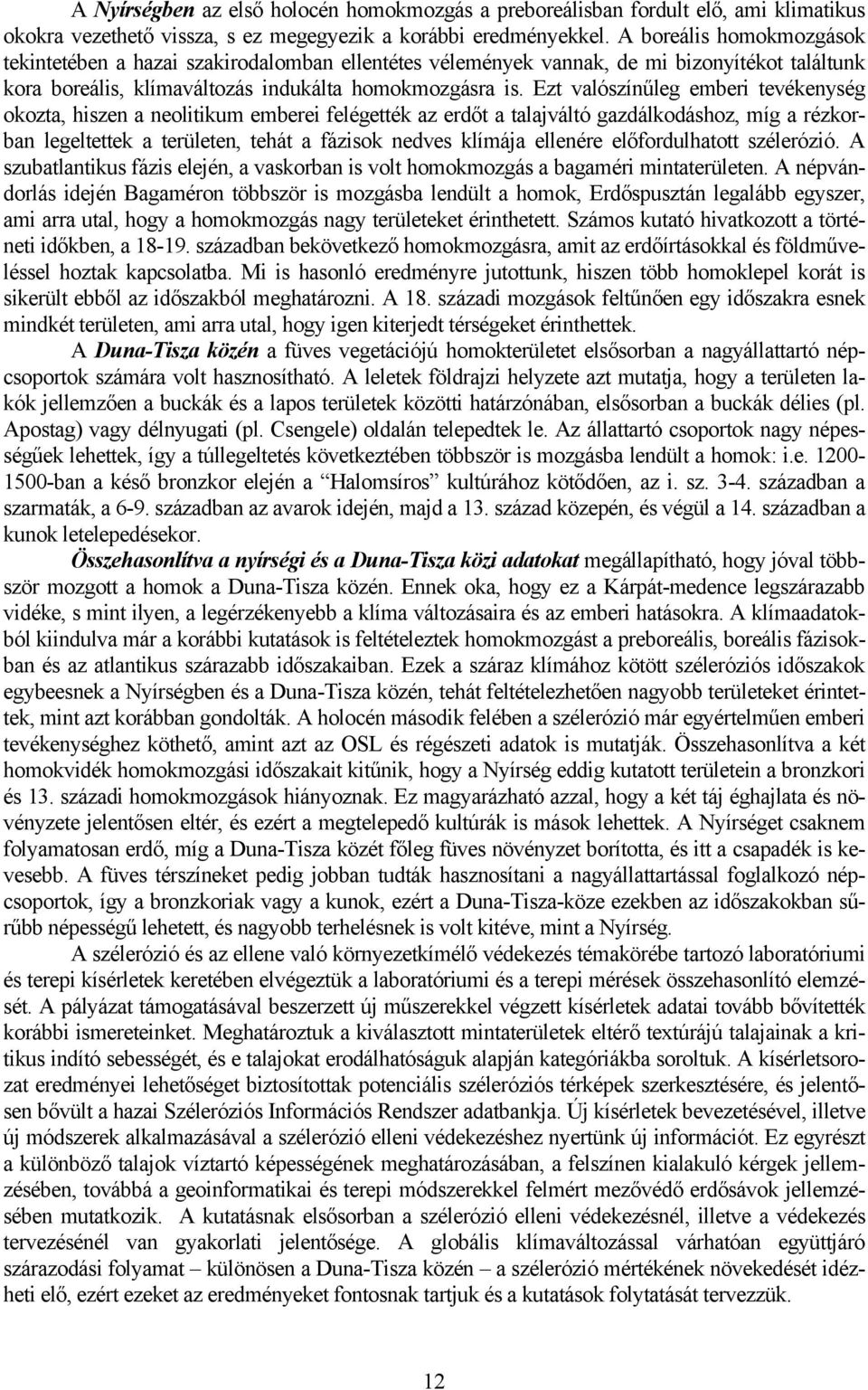 Ezt valószínűleg emberi tevékenység okozta, hiszen a neolitikum emberei felégették az erdőt a talajváltó gazdálkodáshoz, míg a rézkorban legeltettek a területen, tehát a fázisok nedves klímája