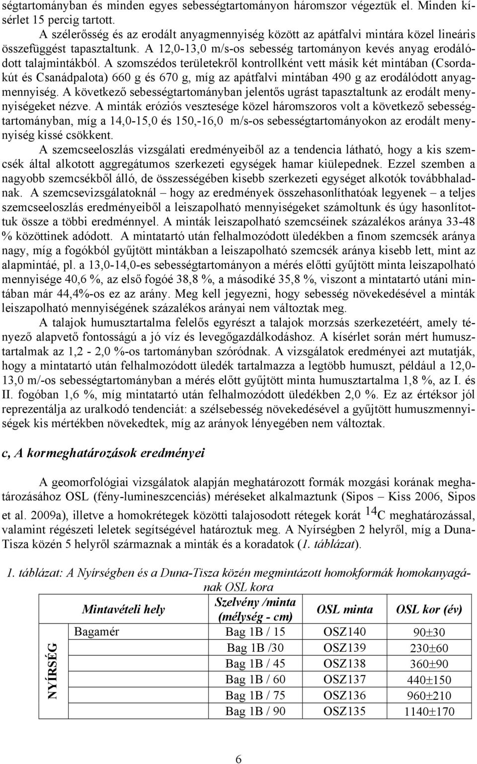 A szomszédos területekről kontrollként vett másik két mintában (Csordakút és Csanádpalota) 660 g és 670 g, míg az apátfalvi mintában 490 g az erodálódott anyagmennyiség.