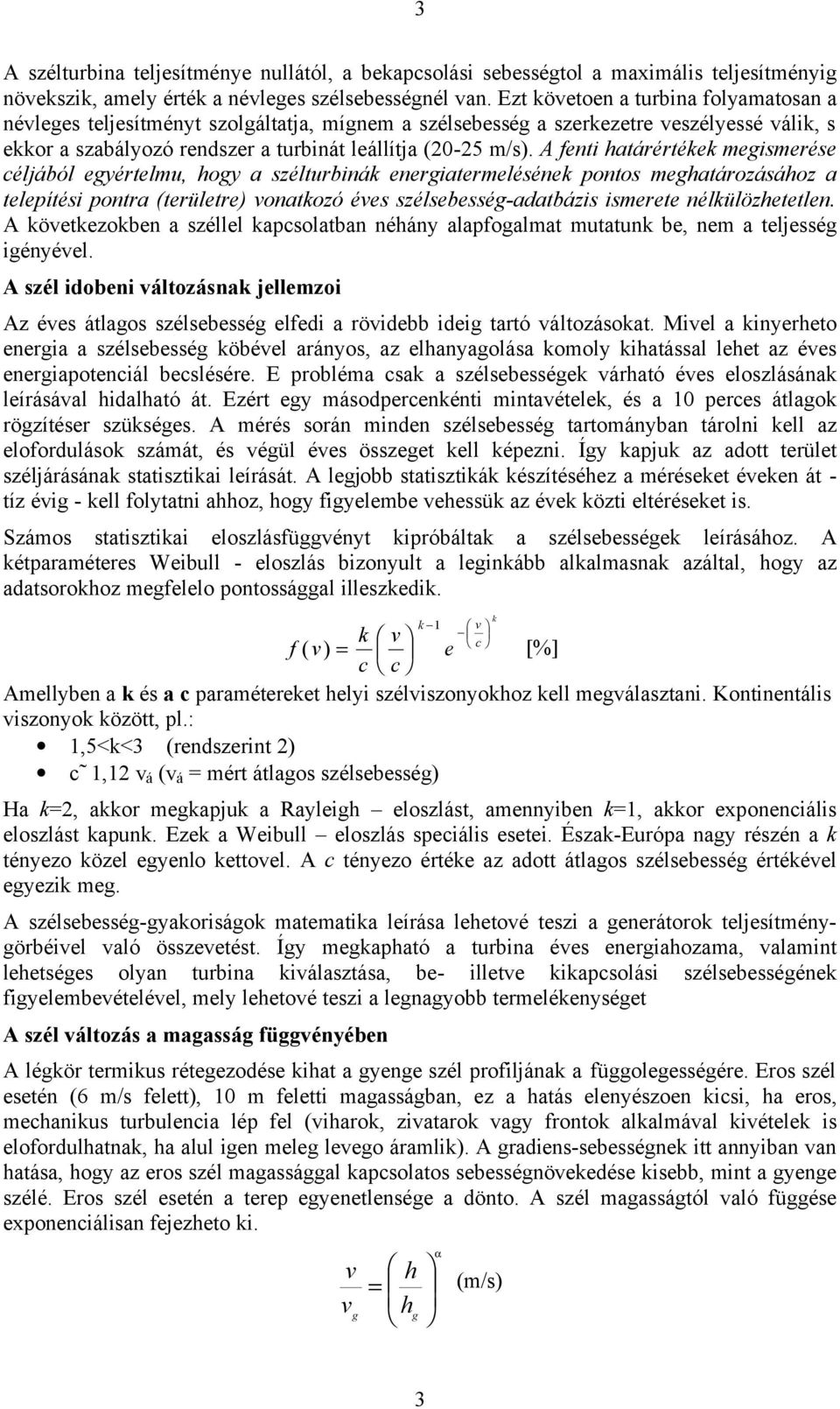 A fenti határértékek megismerése céljából egyértelmu, hogy a szélturbinák energiatermelésének pontos meghatározásához a telepítési pontra (területre) vonatkozó éves szélsebesség-adatbázis ismerete