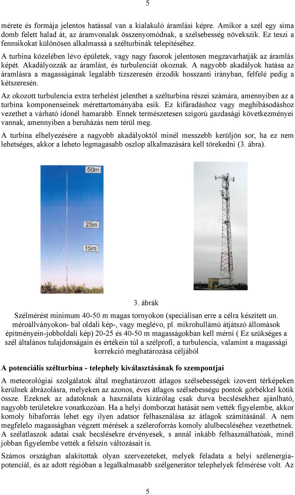 Akadályozzák az áramlást, és turbulenciát okoznak. A nagyobb akadályok hatása az áramlásra a magasságának legalább tízszeresén érzodik hosszanti irányban, felfelé pedig a kétszeresén.