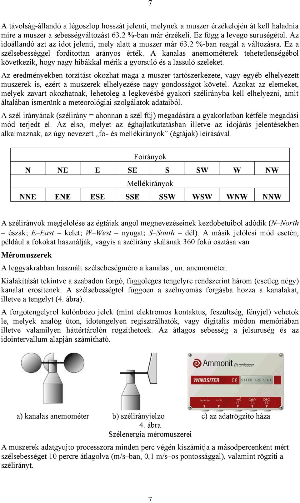 A kanalas anemométerek tehetetlenségébol következik, hogy nagy hibákkal mérik a gyorsuló és a lassuló szeleket.