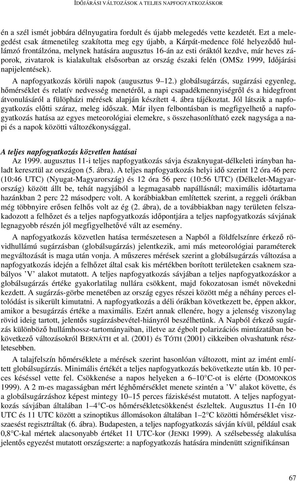 is kialakultak elsısorban az ország északi felén (OMSz 1999, Idıjárási napijelentések). A napfogyatkozás körüli napok (augusztus 9 12.