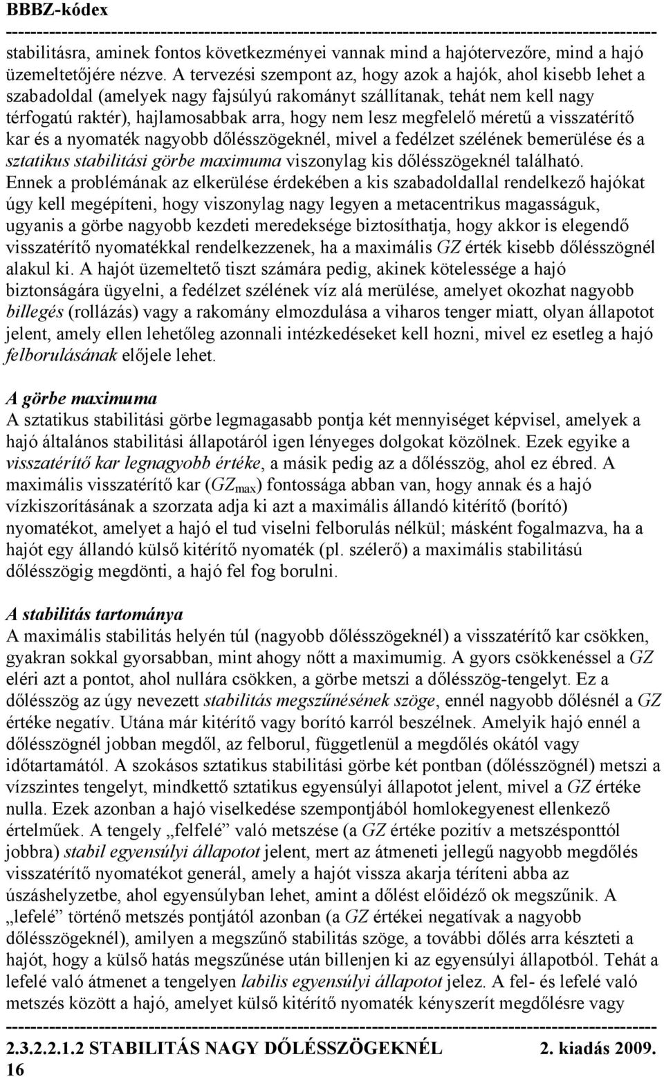 megfelelő méretű a visszatérítő kar és a nyomaték nagyobb dőlésszögeknél, mivel a fedélzet szélének bemerülése és a sztatikus stabilitási görbe maximuma viszonylag kis dőlésszögeknél található.